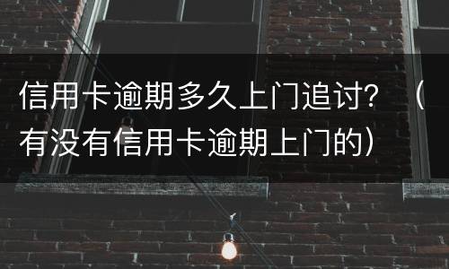信用卡逾期多久上门追讨？（有没有信用卡逾期上门的）