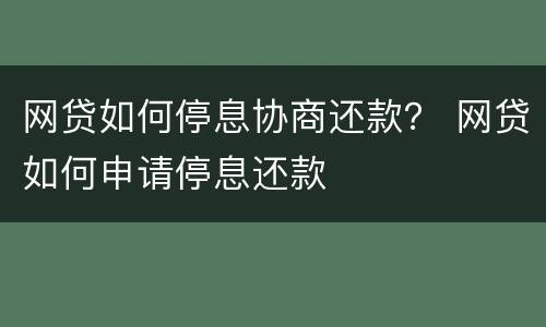 网贷如何停息协商还款？ 网贷如何申请停息还款
