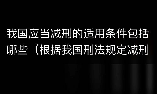 我国应当减刑的适用条件包括哪些（根据我国刑法规定减刑适用的对象包括）