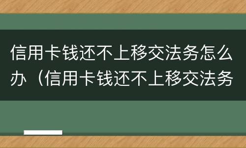 信用卡钱还不上移交法务怎么办（信用卡钱还不上移交法务怎么办呢）