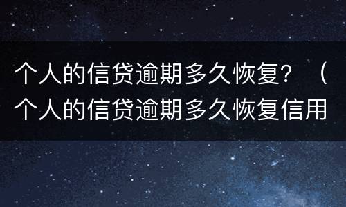 个人的信贷逾期多久恢复？（个人的信贷逾期多久恢复信用）