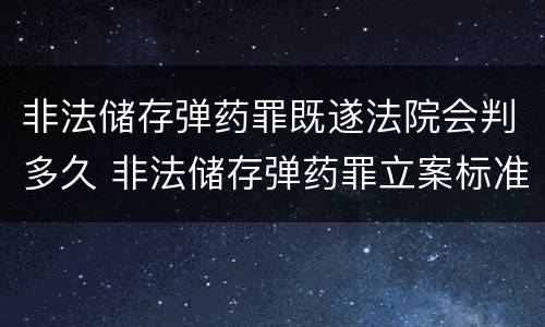 非法储存弹药罪既遂法院会判多久 非法储存弹药罪立案标准