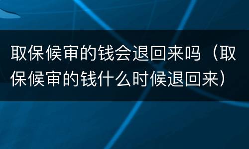 取保候审的钱会退回来吗（取保候审的钱什么时候退回来）