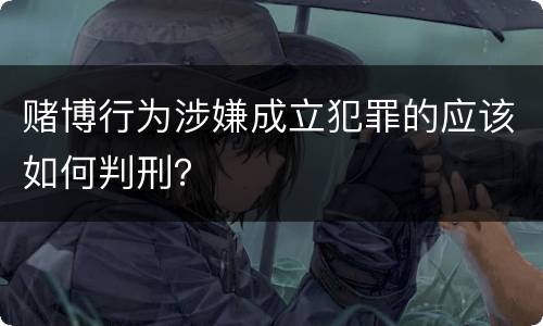 赌博行为涉嫌成立犯罪的应该如何判刑？