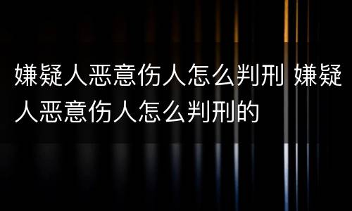 嫌疑人恶意伤人怎么判刑 嫌疑人恶意伤人怎么判刑的