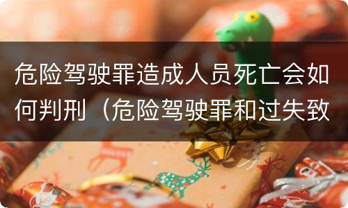 危险驾驶罪造成人员死亡会如何判刑（危险驾驶罪和过失致人死亡罪）