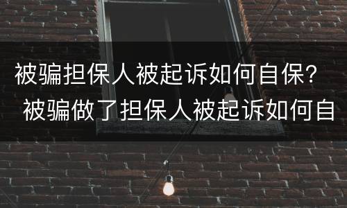 被骗担保人被起诉如何自保？ 被骗做了担保人被起诉如何自保