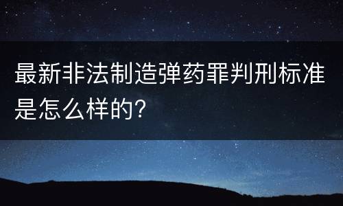 最新非法制造弹药罪判刑标准是怎么样的?