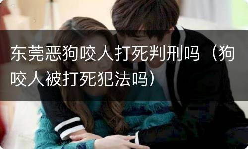 东莞恶狗咬人打死判刑吗（狗咬人被打死犯法吗）