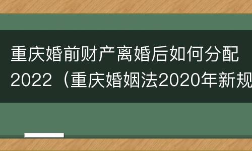 重庆婚前财产离婚后如何分配2022（重庆婚姻法2020年新规定）