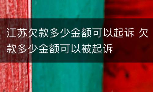 江苏欠款多少金额可以起诉 欠款多少金额可以被起诉