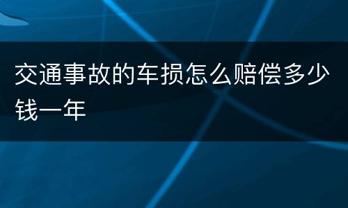 交通事故的车损怎么赔偿多少钱一年