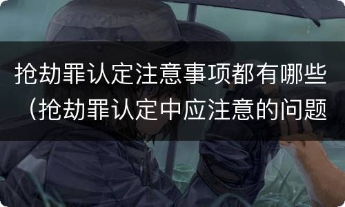 抢劫罪认定注意事项都有哪些（抢劫罪认定中应注意的问题）