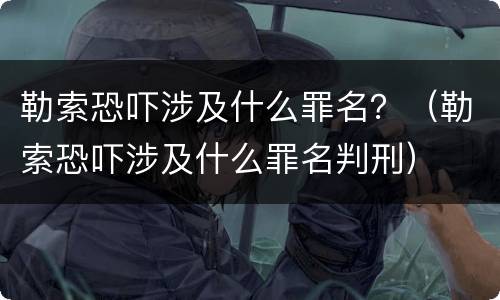 勒索恐吓涉及什么罪名？（勒索恐吓涉及什么罪名判刑）