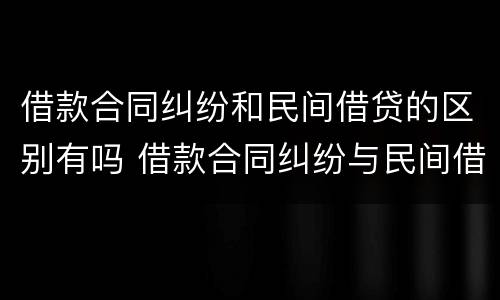 借款合同纠纷和民间借贷的区别有吗 借款合同纠纷与民间借贷纠纷