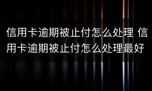信用卡逾期被止付怎么处理 信用卡逾期被止付怎么处理最好