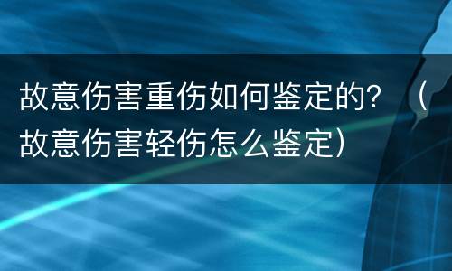 故意伤害重伤如何鉴定的？（故意伤害轻伤怎么鉴定）