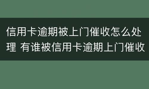 信用卡逾期被上门催收怎么处理 有谁被信用卡逾期上门催收过