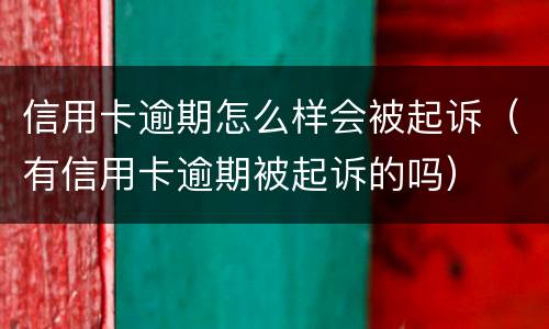 信用卡逾期怎么样会被起诉（有信用卡逾期被起诉的吗）