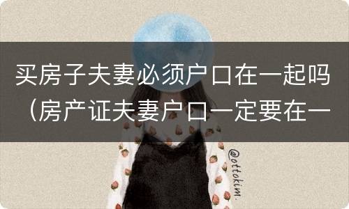 买房子夫妻必须户口在一起吗（房产证夫妻户口一定要在一起吗）