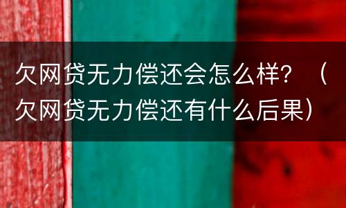欠网贷无力偿还会怎么样？（欠网贷无力偿还有什么后果）