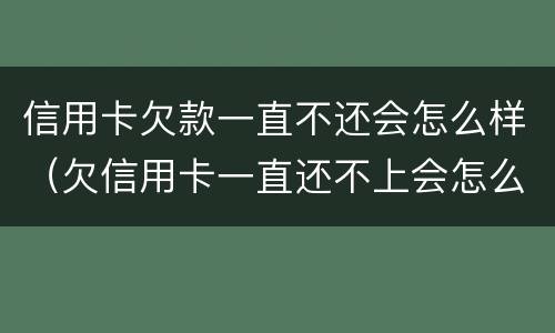 信用卡欠款一直不还会怎么样（欠信用卡一直还不上会怎么样）