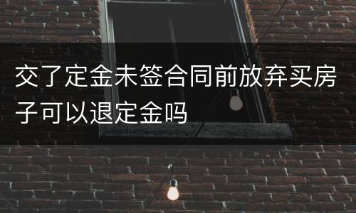 交了定金未签合同前放弃买房子可以退定金吗