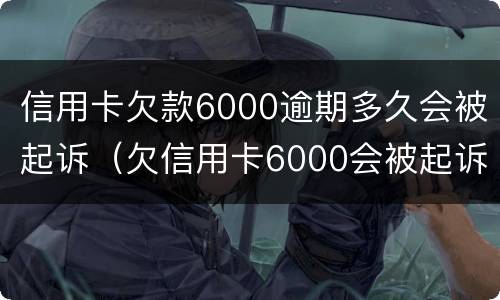 信用卡欠款6000逾期多久会被起诉（欠信用卡6000会被起诉吗）