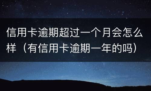 信用卡逾期超过一个月会怎么样（有信用卡逾期一年的吗）