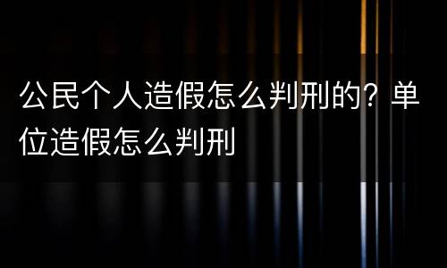 公民个人造假怎么判刑的? 单位造假怎么判刑