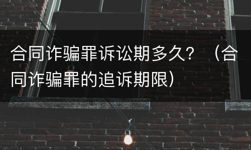 合同诈骗罪诉讼期多久？（合同诈骗罪的追诉期限）