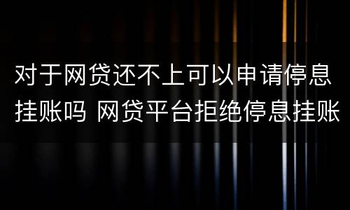 对于网贷还不上可以申请停息挂账吗 网贷平台拒绝停息挂账怎么办