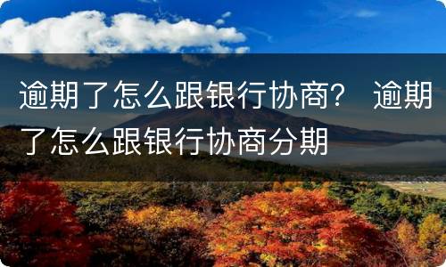 逾期了怎么跟银行协商？ 逾期了怎么跟银行协商分期