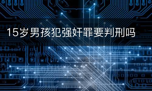 15岁男孩犯强奸罪要判刑吗