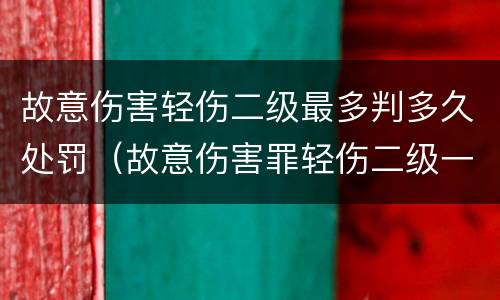故意伤害轻伤二级最多判多久处罚（故意伤害罪轻伤二级一般判多久）