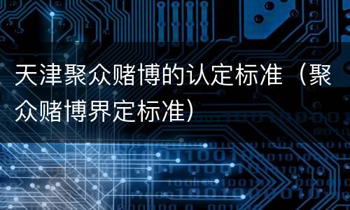 天津聚众赌博的认定标准（聚众赌博界定标准）