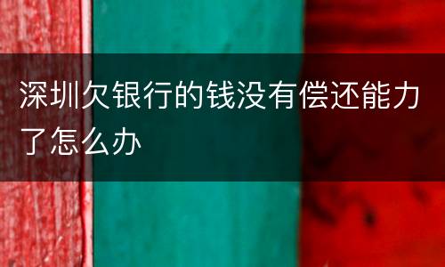 深圳欠银行的钱没有偿还能力了怎么办