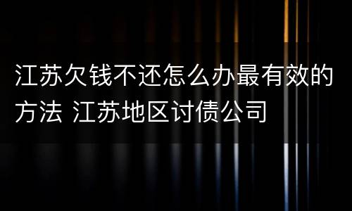 江苏欠钱不还怎么办最有效的方法 江苏地区讨债公司