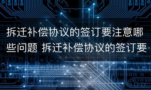 拆迁补偿协议的签订要注意哪些问题 拆迁补偿协议的签订要注意哪些问题呢