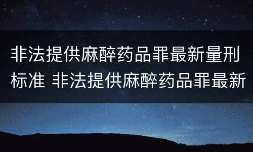 非法提供麻醉药品罪最新量刑标准 非法提供麻醉药品罪最新量刑标准是