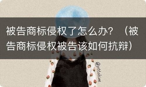 被告商标侵权了怎么办？（被告商标侵权被告该如何抗辩）