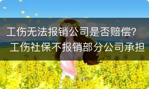 工伤无法报销公司是否赔偿？ 工伤社保不报销部分公司承担赔偿吗
