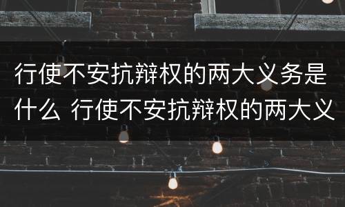 行使不安抗辩权的两大义务是什么 行使不安抗辩权的两大义务是什么