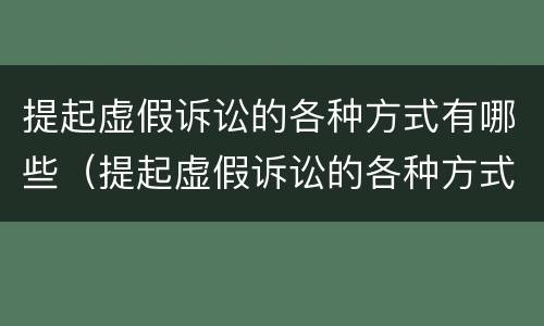 提起虚假诉讼的各种方式有哪些（提起虚假诉讼的各种方式有哪些特点）