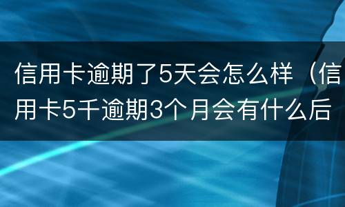 信用卡逾期了5天会怎么样（信用卡5千逾期3个月会有什么后果?）