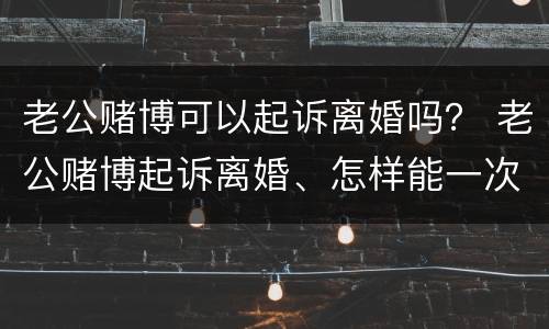 老公赌博可以起诉离婚吗？ 老公赌博起诉离婚、怎样能一次判离