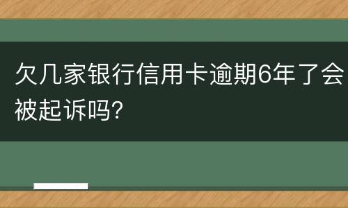 欠几家银行信用卡逾期6年了会被起诉吗？