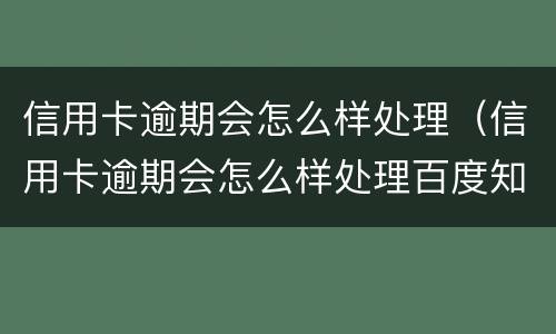 信用卡逾期会怎么样处理（信用卡逾期会怎么样处理百度知道）