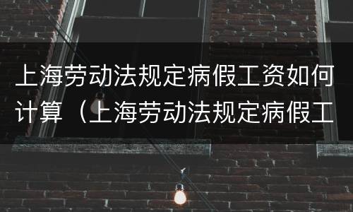 上海劳动法规定病假工资如何计算（上海劳动法规定病假工资如何计算的）