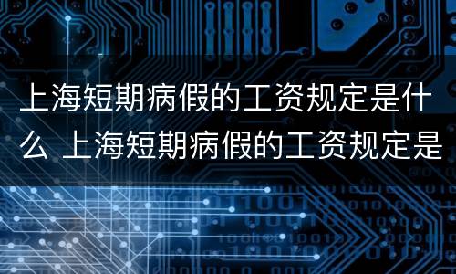 上海短期病假的工资规定是什么 上海短期病假的工资规定是什么标准
